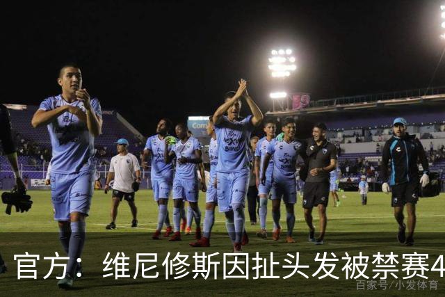 官方：维尼修斯因扯头发被禁赛4场，将无缘国家德比